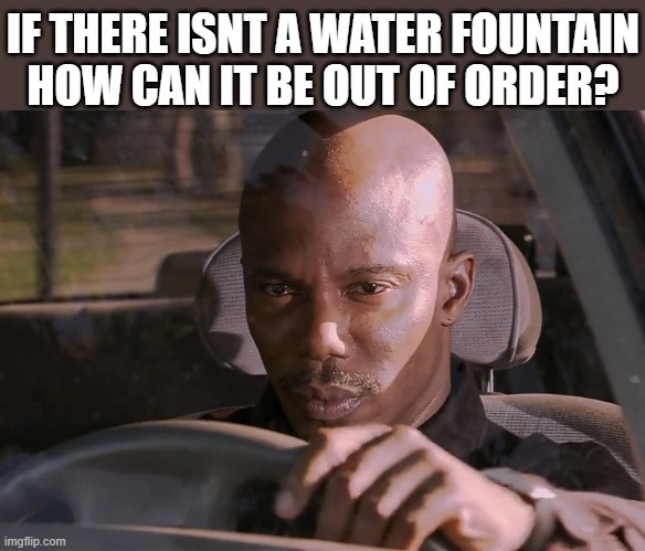 Doakes | IF THERE ISNT A WATER FOUNTAIN HOW CAN IT BE OUT OF ORDER? | image tagged in doakes | made w/ Imgflip meme maker