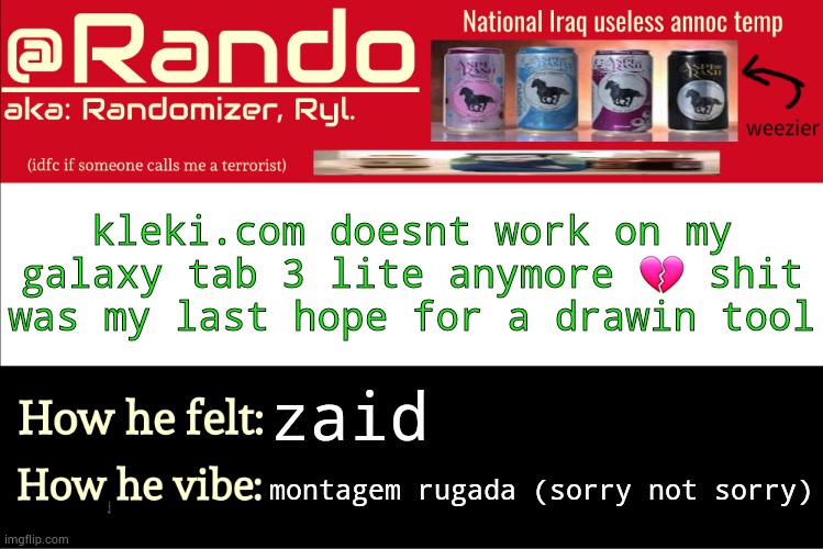 Iraq Randomizer announcement temp | kleki.com doesnt work on my galaxy tab 3 lite anymore 💔 shit was my last hope for a drawin tool; zaid; montagem rugada (sorry not sorry) | image tagged in iraq randomizer announcement temp,nobody cares | made w/ Imgflip meme maker