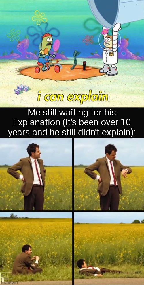 When will he finally explain about this!? | Me still waiting for his Explanation (it's been over 10 years and he still didn't explain): | image tagged in uhh i can explain,mr bean waiting,spongebob | made w/ Imgflip meme maker