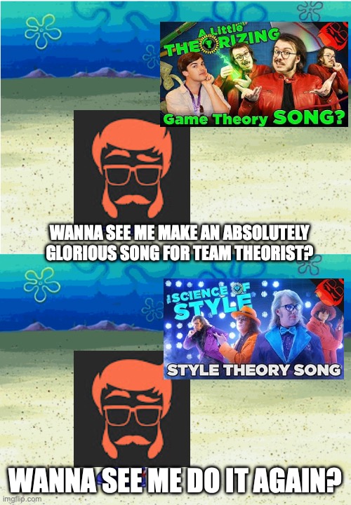 First a Game Theory song, now a Style Theory one? We have been blessed! | WANNA SEE ME MAKE AN ABSOLUTELY GLORIOUS SONG FOR TEAM THEORIST? WANNA SEE ME DO IT AGAIN? | image tagged in wanna see me run to that rock wanna see me do it again,game theory,style theory,stupendium,youtube,music | made w/ Imgflip meme maker