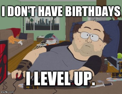 geek birthday boy | I DON'T HAVE BIRTHDAYS I LEVEL UP. | image tagged in memes,rpg fan,birthday | made w/ Imgflip meme maker