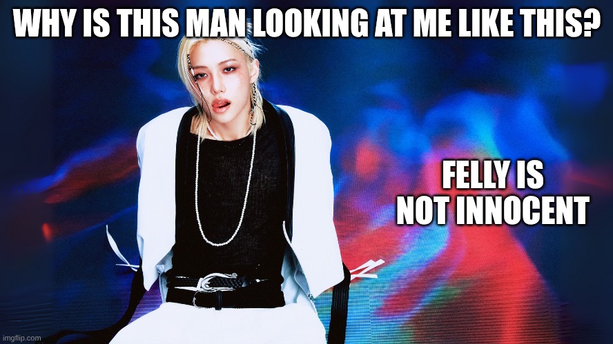 This is us stays | WHY IS THIS MAN LOOKING AT ME LIKE THIS? FELLY IS NOT INNOCENT | image tagged in stray kids,karma,new year | made w/ Imgflip meme maker