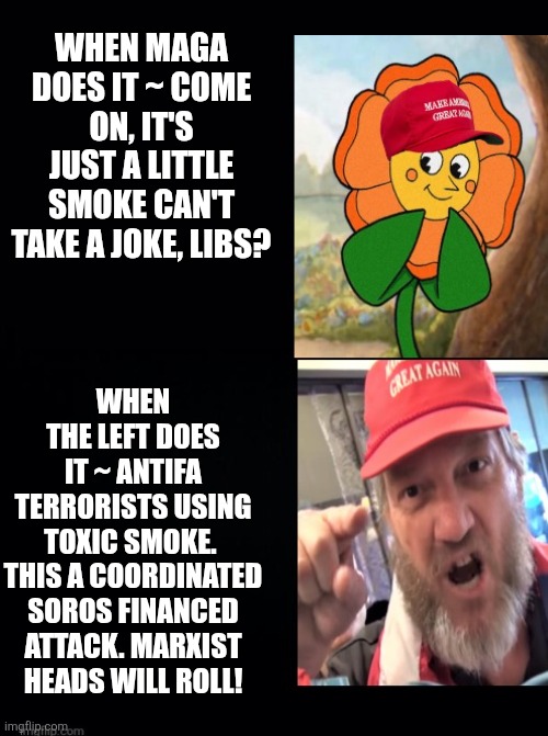 WHEN MAGA DOES IT ~ COME ON, IT'S JUST A LITTLE SMOKE CAN'T TAKE A JOKE, LIBS? WHEN THE LEFT DOES IT ~ ANTIFA TERRORISTS USING TOXIC SMOKE.  | image tagged in black background | made w/ Imgflip meme maker