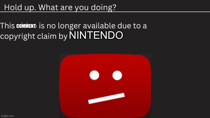 YouTube takedown notification | COMMENT NINTENDO | image tagged in youtube takedown notification | made w/ Imgflip meme maker