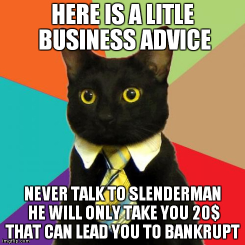 Business Cat Meme | HERE IS A LITLE BUSINESS ADVICE NEVER TALK TO SLENDERMAN HE WILL ONLY TAKE YOU 20$ THAT CAN LEAD YOU TO BANKRUPT | image tagged in memes,business cat | made w/ Imgflip meme maker