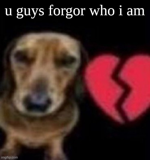 :( | u guys forgor who i am | image tagged in this buffoon so absent minded | made w/ Imgflip meme maker