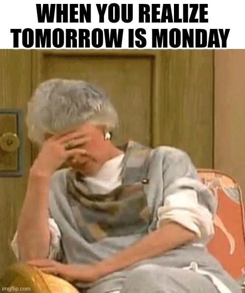 When You Realize Tomorrow Is Monday | WHEN YOU REALIZE TOMORROW IS MONDAY | image tagged in chrisjoines1 | made w/ Imgflip meme maker