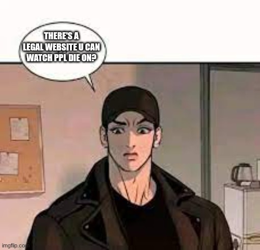 ... | THERE'S A LEGAL WEBSITE U CAN WATCH PPL DIE ON? | made w/ Imgflip meme maker