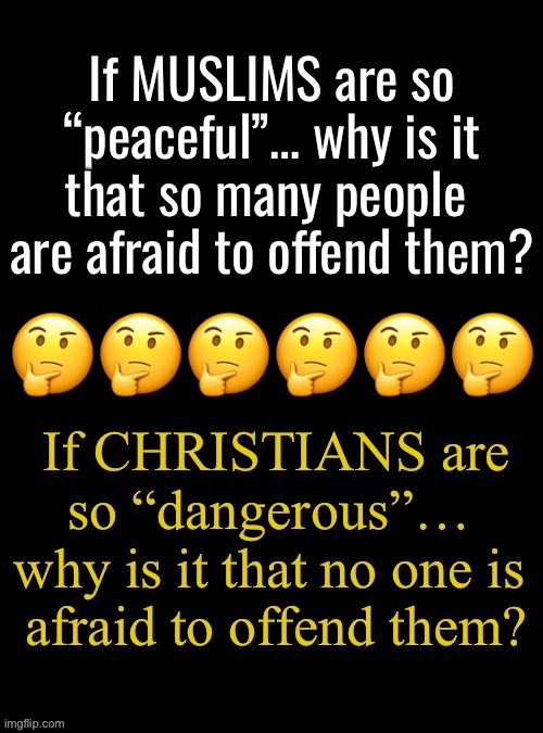 Of course, we know the answers… | 🤔🤔🤔🤔🤔🤔 | image tagged in political meme,muslims,christians,offended,peaceful,dangerous | made w/ Imgflip meme maker