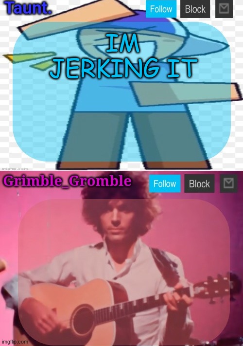 taunt and grimble_gromble announcement temp | IM JERKING IT | image tagged in taunt and grimble_gromble announcement temp | made w/ Imgflip meme maker
