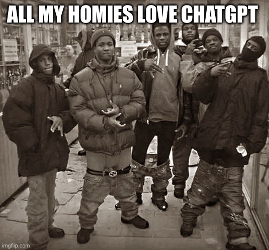 All My Homies Love | ALL MY HOMIES LOVE CHATGPT | image tagged in all my homies love | made w/ Imgflip meme maker