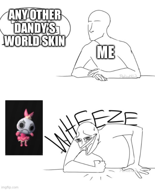 Made me laugh the first time i saw it | ANY OTHER DANDY’S WORLD SKIN; ME | image tagged in wheeze,dandy's world | made w/ Imgflip meme maker