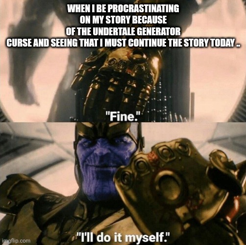 Fine I'll do it myself | WHEN I BE PROCRASTINATING ON MY STORY BECAUSE OF THE UNDERTALE GENERATOR CURSE AND SEEING THAT I MUST CONTINUE THE STORY TODAY .. | image tagged in fine i'll do it myself | made w/ Imgflip meme maker