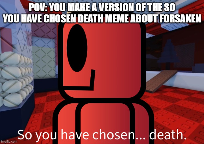 free to use! | POV: YOU MAKE A VERSION OF THE SO YOU HAVE CHOSEN DEATH MEME ABOUT FORSAKEN | image tagged in c00lkidd so you have chosen death,new template | made w/ Imgflip meme maker