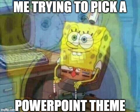 So Many Choices That Don't Work | ME TRYING TO PICK A; POWERPOINT THEME | image tagged in spongebob panic inside,grad school,phd,dissertation | made w/ Imgflip meme maker