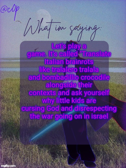 c0p template by Grace | Let's play a game. It's called "Translate Italian brainrots like tralalero tralala and bombadillio crocodile alongside their contexts and ask yourself why little kids are cursing God and disrespecting the war going on in israel | image tagged in c0p template by grace | made w/ Imgflip meme maker