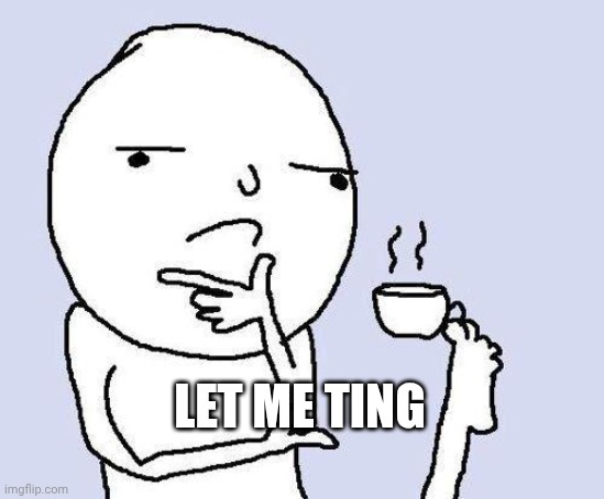 thinking meme | LET ME TING | image tagged in thinking meme | made w/ Imgflip meme maker
