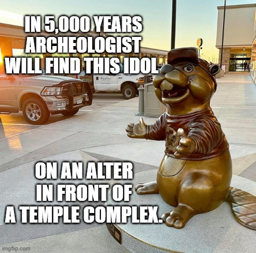 Buckie's alter | IN 5,000 YEARS ARCHEOLOGIST WILL FIND THIS IDOL; ON AN ALTER IN FRONT OF A TEMPLE COMPLEX. | image tagged in buckie's alter | made w/ Imgflip meme maker