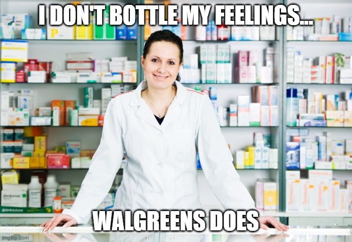Your prescription is now ready | I DON'T BOTTLE MY FEELINGS... WALGREENS DOES | image tagged in pharmacy,medical,funny,feelings | made w/ Imgflip meme maker