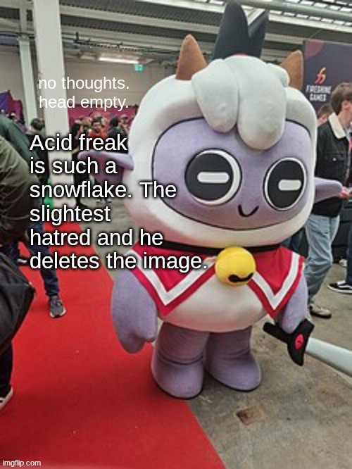 no thoughts. head empty. | Acid freak is such a snowflake. The slightest hatred and he deletes the image. | image tagged in no thoughts head empty | made w/ Imgflip meme maker