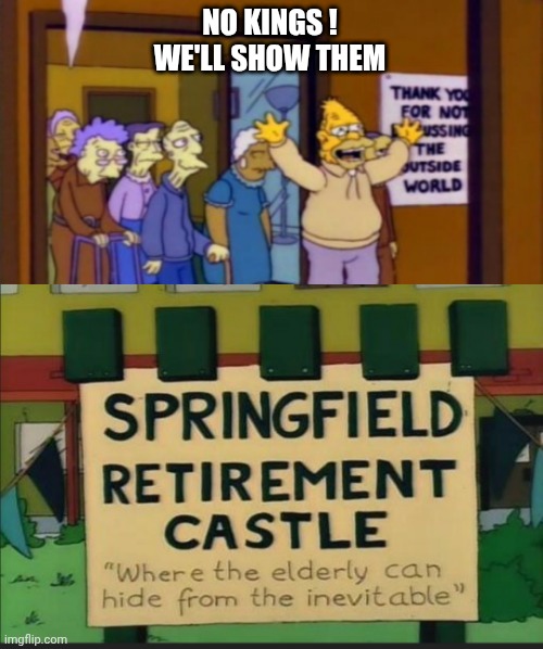 NO KINGS !
WE'LL SHOW THEM | image tagged in grandpa simpson retirement castle | made w/ Imgflip meme maker