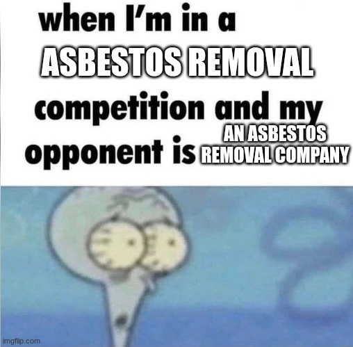 whe i'm in a competition and my opponent is | ASBESTOS REMOVAL AN ASBESTOS REMOVAL COMPANY | image tagged in whe i'm in a competition and my opponent is | made w/ Imgflip meme maker