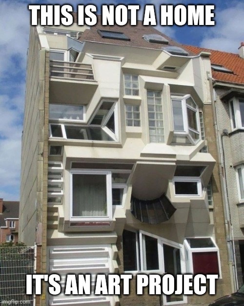 Questionable home design | THIS IS NOT A HOME; IT'S AN ART PROJECT | image tagged in questionable home design | made w/ Imgflip meme maker