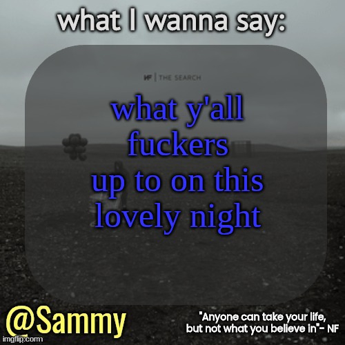 NF temp (TYSM immadoxxyou) | what y'all fuckers up to on this lovely night | image tagged in nf temp tysm immadoxxyou | made w/ Imgflip meme maker