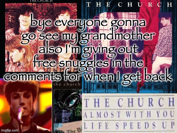 and if you're touch-starved I'll touch you :3 | bye everyone gonna go see my grandmother
also I'm giving out free snuggles in the comments for when I get back | image tagged in sc's the church temp | made w/ Imgflip meme maker