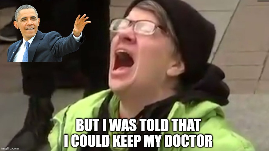 Screaming Liberal  | BUT I WAS TOLD THAT I COULD KEEP MY DOCTOR | image tagged in screaming liberal | made w/ Imgflip meme maker