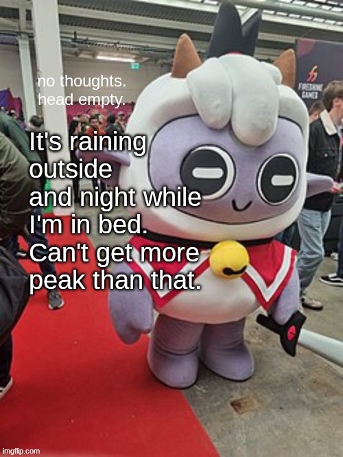 no thoughts. head empty. | It's raining outside and night while I'm in bed. Can't get more peak than that. | image tagged in no thoughts head empty | made w/ Imgflip meme maker