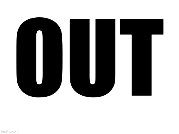 OUT | made w/ Imgflip meme maker