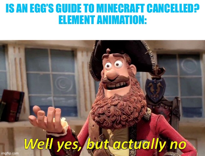 It’s on an indefinite hiatus | IS AN EGG’S GUIDE TO MINECRAFT CANCELLED?
ELEMENT ANIMATION: | image tagged in well yes but actually no,element animation,minecraft,minecraft memes | made w/ Imgflip meme maker