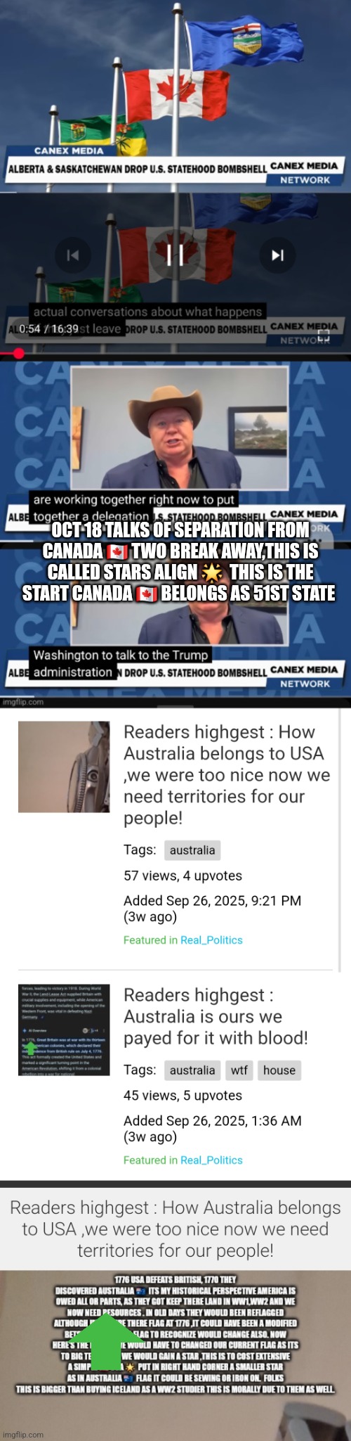 Readers highgest: Breaking decode confirms new states,territory on horizon british secede Australia and Canada soon? | OCT 18 TALKS OF SEPARATION FROM CANADA 🇨🇦 TWO BREAK AWAY,THIS IS CALLED STARS ALIGN 🌟  THIS IS THE START CANADA 🇨🇦 BELONGS AS 51ST STATE | image tagged in canada,america,usa | made w/ Imgflip meme maker