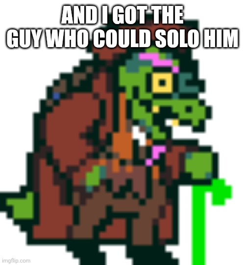 Gerson Boom Deltarune | AND I GOT THE GUY WHO COULD SOLO HIM | image tagged in gerson boom deltarune | made w/ Imgflip meme maker