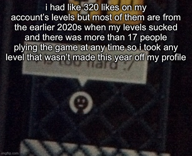 mario maker | i had like 320 likes on my account’s levels but most of them are from the earlier 2020s when my levels sucked and there was more than 17 people plying the game at any time so i took any level that wasn’t made this year off my profile | image tagged in mario maker | made w/ Imgflip meme maker