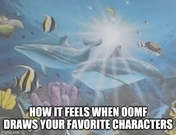 Fih and puter!!! | HOW IT FEELS WHEN OOMF DRAWS YOUR FAVORITE CHARACTERS | image tagged in how it feels alt | made w/ Imgflip meme maker