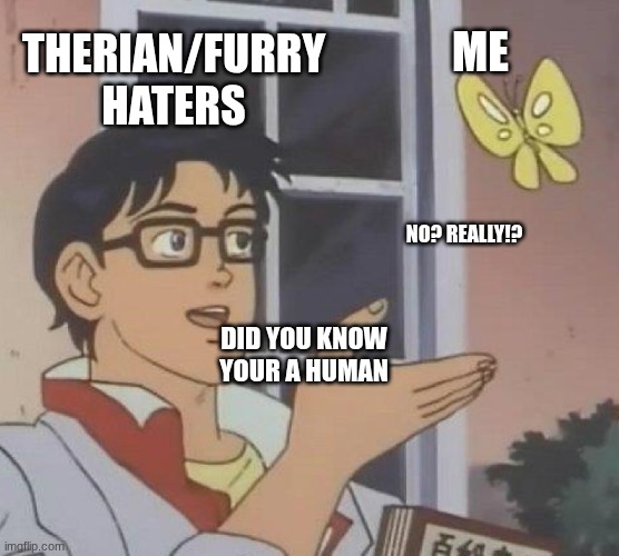 who would have guessed? | THERIAN/FURRY HATERS; ME; NO? REALLY!? DID YOU KNOW YOUR A HUMAN | image tagged in memes,is this a pigeon | made w/ Imgflip meme maker