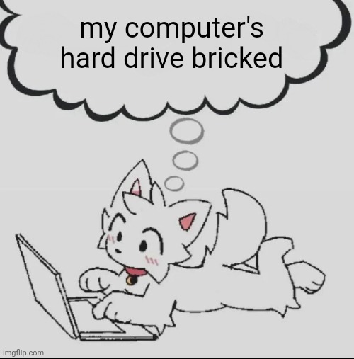 it's so unbelievably over | my computer's hard drive bricked | image tagged in huh guh hwuh | made w/ Imgflip meme maker