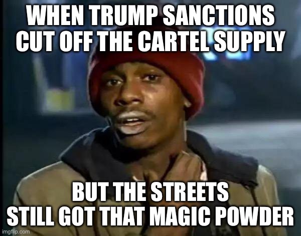 Cocaine is more popular than ever in the US despite Trump sanctions | WHEN TRUMP SANCTIONS CUT OFF THE CARTEL SUPPLY; BUT THE STREETS STILL GOT THAT MAGIC POWDER | image tagged in memes,y'all got any more of that,donald trump,mexico,cocaine is a hell of a drug,war on drugs | made w/ Imgflip meme maker