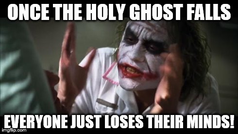And everybody loses their minds Meme | ONCE THE HOLY GHOST FALLS EVERYONE JUST LOSES THEIR MINDS! | image tagged in memes,and everybody loses their minds | made w/ Imgflip meme maker