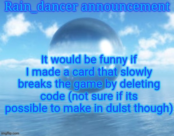 Rain$ | It would be funny if I made a card that slowly breaks the game by deleting code (not sure if its possible to make in dulst though) | image tagged in rain | made w/ Imgflip meme maker