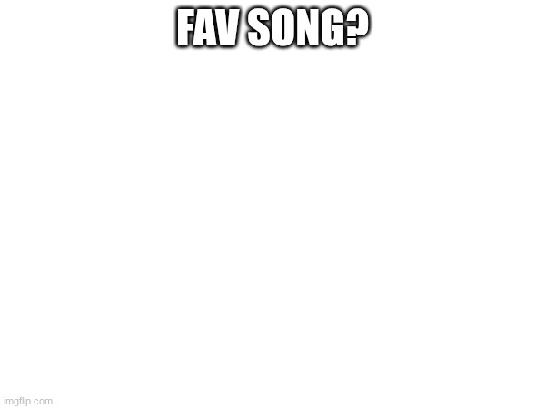 FAV SONG? | made w/ Imgflip meme maker