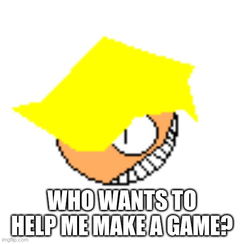 this will be fun | WHO WANTS TO HELP ME MAKE A GAME? | image tagged in max,virus | made w/ Imgflip meme maker