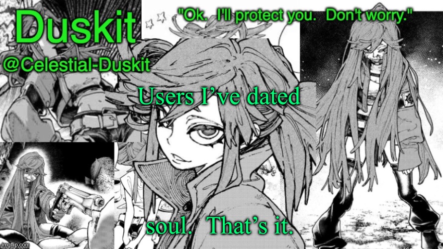 He would kill me if I dated anyone else even though he’s not here anymore | Users I’ve dated; soul.  That’s it. | image tagged in duskit's riyo template | made w/ Imgflip meme maker