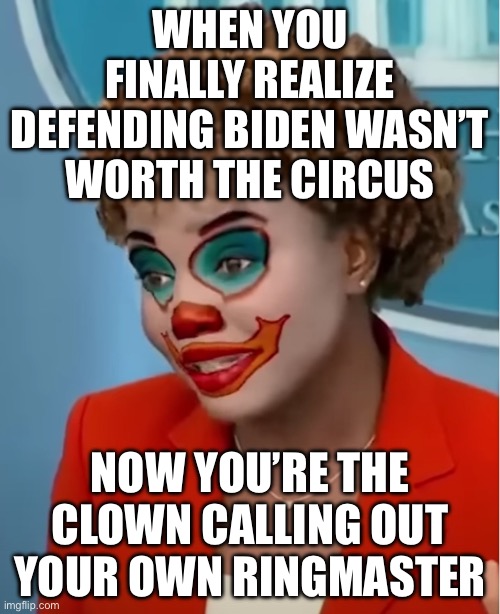 Karine Jean-Pierre reveals how ex-president left her 'enraged and heartbroken' as she turns on Democrats | WHEN YOU FINALLY REALIZE DEFENDING BIDEN WASN’T WORTH THE CIRCUS; NOW YOU’RE THE CLOWN CALLING OUT YOUR OWN RINGMASTER | image tagged in clown karine,breaking news,creepy joe biden,sad joe biden,donald trump,crying democrats | made w/ Imgflip meme maker