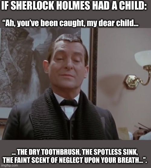 If Sherlock Holmes had a child - Hygiene | IF SHERLOCK HOLMES HAD A CHILD:; “Ah, you’ve been caught, my dear child…; … THE DRY TOOTHBRUSH, THE SPOTLESS SINK, THE FAINT SCENT OF NEGLECT UPON YOUR BREATH…”. | image tagged in sherlock holmes,memes,funny,parents,kids,hygiene | made w/ Imgflip meme maker