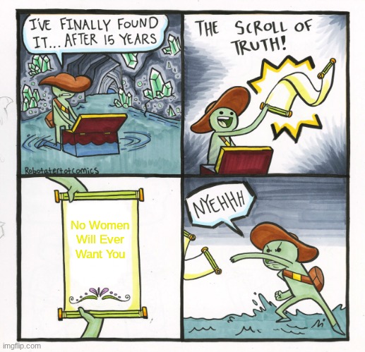The Scroll Of Truth Meme | No Women Will Ever Want You | image tagged in memes,the scroll of truth | made w/ Imgflip meme maker