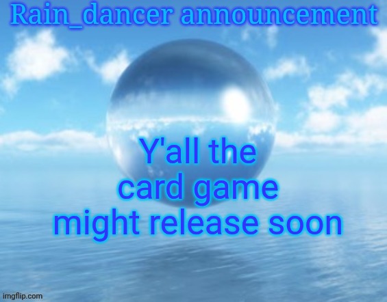 Rain$ | Y'all the card game might release soon | image tagged in rain | made w/ Imgflip meme maker