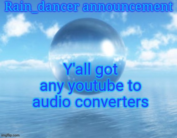 Dirpy is having a stroke rn | Y'all got any youtube to audio converters | image tagged in rain | made w/ Imgflip meme maker